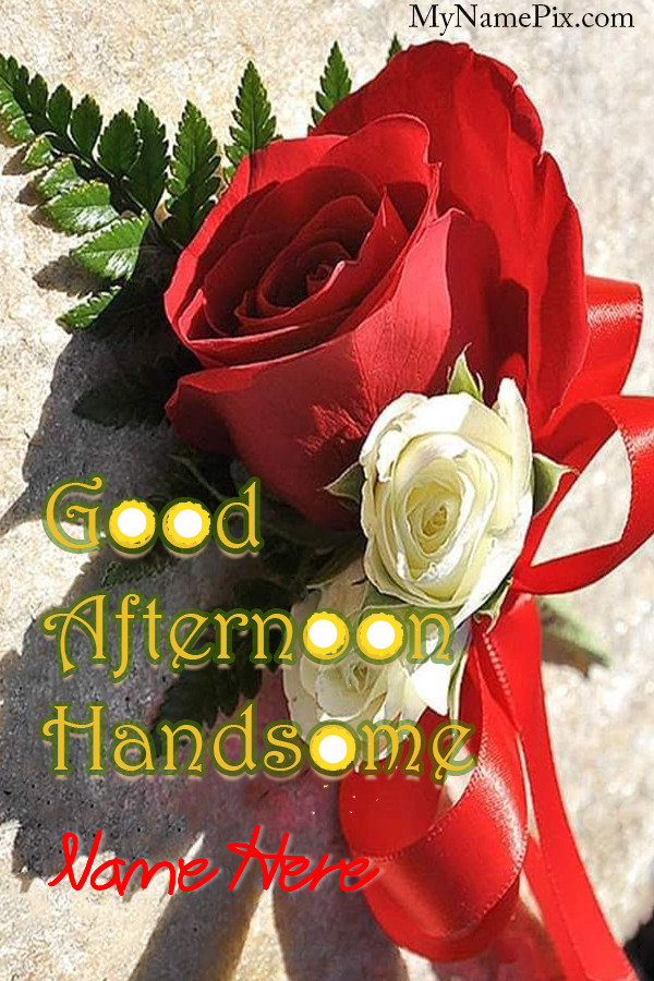 Good Afternoon Handsome Bouquet Wish Card With Name